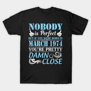 Nobody Is Perfect But If You Were Born In March 1974 You're Pretty Damn Close T-Shirt